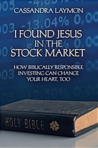 I Found Jesus in the Stock Market How Biblically Responsible Investing Can Change Your Heart, Too (Paperback)