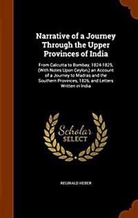 Narrative of a Journey Through the Upper Provinces of India: From Calcutta to Bombay, 1824-1825, (with Notes Upon Ceylon, ) an Account of a Journey to (Hardcover)