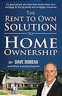 The Rent to Own Solution to Home Ownership: For Good People Who Have Been Turned Down for a Mortgage by the Big Banks and Mortgage Companies (Paperback)