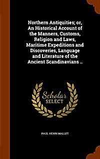 Northern Antiquities; Or, an Historical Account of the Manners, Customs, Religion and Laws, Maritime Expeditions and Discoveries, Language and Literat (Hardcover)