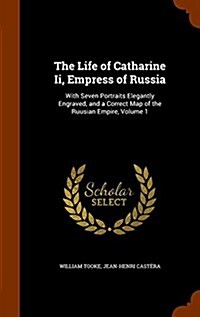 The Life of Catharine II, Empress of Russia: With Seven Portraits Elegantly Engraved, and a Correct Map of the Ruusian Empire, Volume 1 (Hardcover)