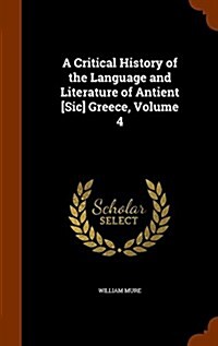 A Critical History of the Language and Literature of Antient [Sic] Greece, Volume 4 (Hardcover)