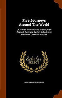 Five Journeys Around the World: Or, Travels in the Pacific Islands, New Zealand, Australia, Ceylon, India, Egypt and Other Oriental Countries (Hardcover)