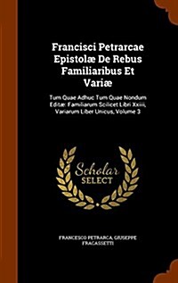 Francisci Petrarcae Epistolae de Rebus Familiaribus Et Variae: Tum Quae Adhuc Tum Quae Nondum Editae: Familiarum Scilicet Libri XXIIII, Variarum Liber (Hardcover)