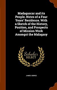 Madagascar and Its People. Notes of a Four Years Residence. with a Sketch of the History, Position, and Prospects of Mission Work Amongst the Malagas (Hardcover)