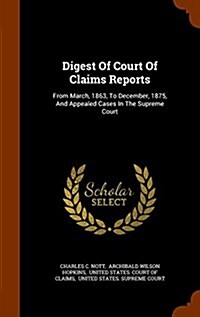 Digest of Court of Claims Reports: From March, 1863, to December, 1875, and Appealed Cases in the Supreme Court (Hardcover)