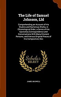 The Life of Samuel Johnson, LLD: Comprehending an Account of His Studies and Numerous Works, in Chronological Order; A Series of His Epistolory Corres (Hardcover)