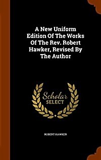 A New Uniform Edition of the Works of the REV. Robert Hawker, Revised by the Author (Hardcover)