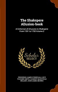 The Shakspere Allusion-Book: A Collection of Allusions to Shakspere from 1591 to 1700 Volume 2 (Hardcover)