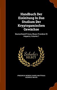 Handbuch Der Einleitung In Das Studium Der Kryptogamischen Gew?hse: Deutschland Filices, Musci Frondosi Et Hepatici, Volume 1 (Hardcover)