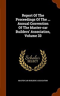 Report of the Proceedings of the ... Annual Convention of the Master-Car Builders Association, Volume 33 (Hardcover)