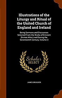 Illustrations of the Liturgy and Ritual of the United Church of England and Ireland: Being Sermons and Discourses Selected from the Works of Eminent D (Hardcover)