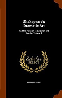 Shakspeares Dramatic Art: And His Relation to Calderon and Goethe, Volume 2 (Hardcover)