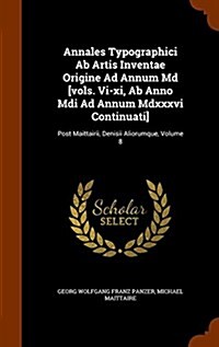 Annales Typographici AB Artis Inventae Origine Ad Annum MD [Vols. VI-XI, AB Anno MDI Ad Annum MDXXXVI Continuati]: Post Maittairii, Denisii Aliorumque (Hardcover)