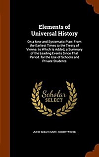 Elements of Universal History: On a New and Systematic Plan: From the Earliest Times to the Treaty of Vienna. to Which Is Added, a Summary of the Lea (Hardcover)