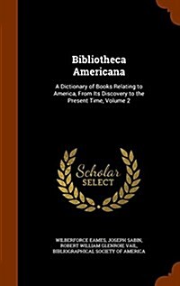 Bibliotheca Americana: A Dictionary of Books Relating to America, from Its Discovery to the Present Time, Volume 2 (Hardcover)