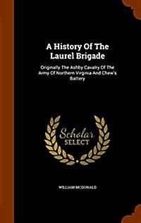 A History of the Laurel Brigade: Originally the Ashby Cavalry of the Army of Northern Virginia and Chews Battery (Hardcover)