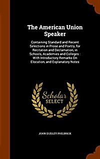 The American Union Speaker: Containing Standard and Recent Selections in Prose and Poetry, for Recitation and Declamation, in Schools, Academies a (Hardcover)