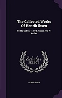 The Collected Works of Henrik Ibsen: Hedda Gabler, Tr. by E. Gosse and W. Archer (Hardcover)
