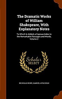The Dramatic Works of William Shakspeare, with Explanatory Notes: To Which Is Added, a Copious Index to the Remarkable Passages and Words, Volume 2 (Hardcover)