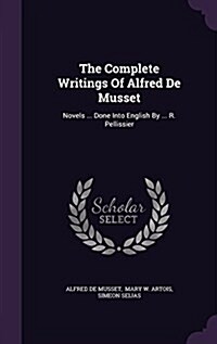 The Complete Writings of Alfred de Musset: Novels ... Done Into English by ... R. Pellissier (Hardcover)