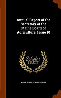 Annual Report of the Secretary of the Maine Board of Agriculture, Issue 10 (Hardcover)