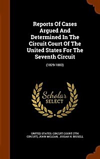 Reports of Cases Argued and Determined in the Circuit Court of the United States for the Seventh Circuit: (1829-1883) (Hardcover)