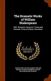 The Dramatic Works of William Shakespeare: 1847. Richard III. Henry VIII. Troilus and Cressida. Timon of Athens. Coriolanus (Hardcover)
