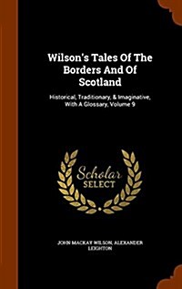 Wilsons Tales of the Borders and of Scotland: Historical, Traditionary, & Imaginative, with a Glossary, Volume 9 (Hardcover)