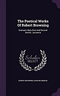 The Poetical Works of Robert Browning: Dramatic Idyls (First and Second Series). Jocoseria (Hardcover)