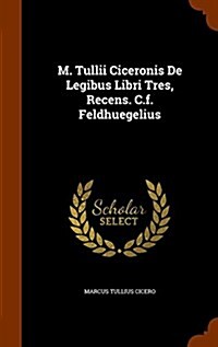M. Tullii Ciceronis de Legibus Libri Tres, Recens. C.F. Feldhuegelius (Hardcover)