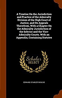 A Treatise on the Jurisdiction and Practice of the Admiralty Division of the High Court of Justice, and on Appeals Therefrom, with a Chapter on the Ad (Hardcover)