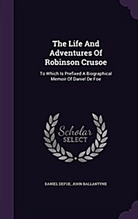 The Life and Adventures of Robinson Crusoe: To Which Is Prefixed a Biographical Memoir of Daniel de Foe (Hardcover)