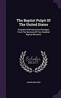 The Baptist Pulpit of the United States: Eloquent and Instructive Passages from the Sermons of Two Hundred Baptist Ministers (Hardcover)