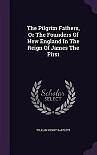 The Pilgrim Fathers, or the Founders of New England in the Reign of James the First (Hardcover)