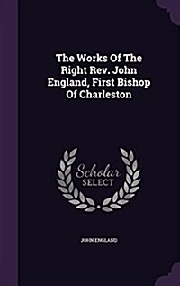 The Works of the Right REV. John England, First Bishop of Charleston (Hardcover)