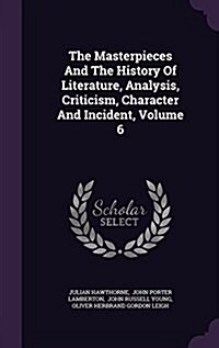 The Masterpieces and the History of Literature, Analysis, Criticism, Character and Incident, Volume 6 (Hardcover)
