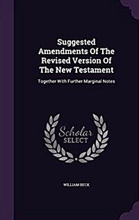 Suggested Amendments of the Revised Version of the New Testament: Together with Further Marginal Notes (Hardcover)