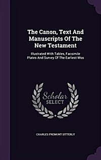 The Canon, Text and Manuscripts of the New Testament: Illustrated with Tables, Facsimile Plates and Survey of the Earliest Mss (Hardcover)