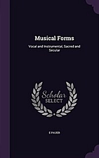 Musical Forms: Vocal and Instrumental, Sacred and Secular (Hardcover)