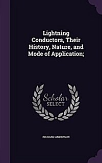 Lightning Conductors, Their History, Nature, and Mode of Application; (Hardcover)