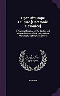 Open Air Grape Culture [Electronic Resource]: A Practical Treatise on the Garden and Vineyard Culture of the Vine, and the Manufacture of Domestic Win (Hardcover)