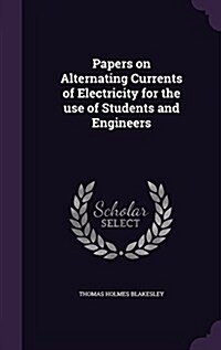 Papers on Alternating Currents of Electricity for the Use of Students and Engineers (Hardcover)