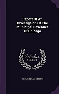 Report of an Investigaion of the Municipal Revenues of Chicago (Hardcover)