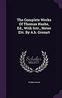 The Complete Works of Thomas Nashe, Ed., with Intr., Notes Etc. by A.B. Grosart (Hardcover)