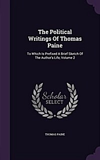 The Political Writings of Thomas Paine: To Which Is Prefixed a Brief Sketch of the Authors Life, Volume 2 (Hardcover)