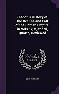 Gibbons History of the Decline and Fall of the Roman Empire, in Vols. IV, V, and VI, Quarto, Reviewed (Hardcover)