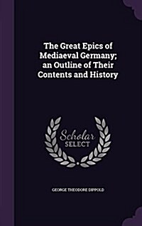 The Great Epics of Mediaeval Germany; An Outline of Their Contents and History (Hardcover)