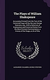 The Plays of William Shakspeare: Accurately Printed from the Text of the Corrected Copy Left by the Late George Steevens, Esq., with a Selection of Ex (Hardcover)