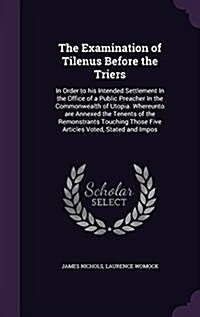 The Examination of Tilenus Before the Triers: In Order to His Intended Settlement in the Office of a Public Preacher in the Commonwealth of Utopia. Wh (Hardcover)